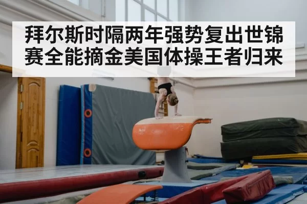 拜尔斯时隔两年强势复出世锦赛全能摘金美国体操王者归来