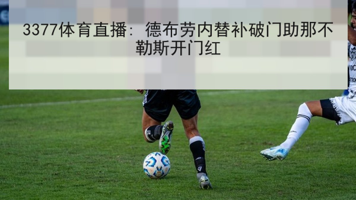 3377体育直播: 德布劳内替补破门助那不勒斯开门红 3377体育直播: 德布劳内替补破门助那不勒斯开门红
