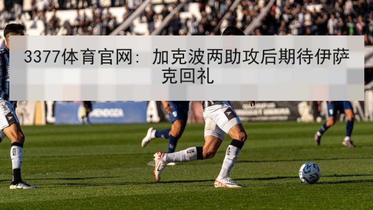 3377体育官网: 加克波两助攻后期待伊萨克回礼