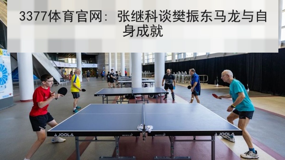 3377体育官网: 张继科谈樊振东马龙与自身成就